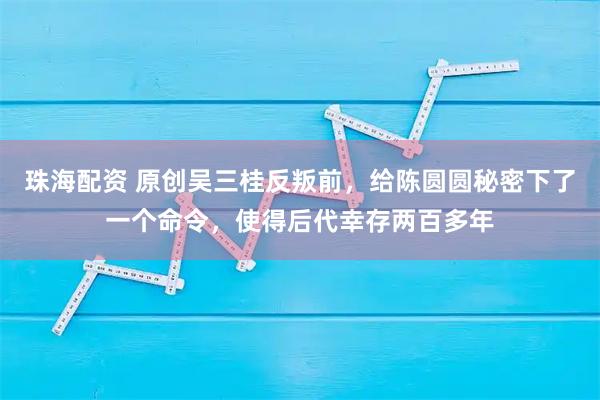 珠海配资 原创吴三桂反叛前，给陈圆圆秘密下了一个命令，使得后代幸存两百多年