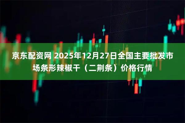 京东配资网 2025年12月27日全国主要批发市场条形辣椒干（二荆条）价格行情