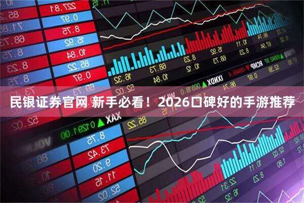 民银证券官网 新手必看！2026口碑好的手游推荐