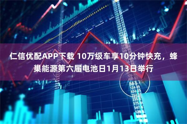 仁信优配APP下载 10万级车享10分钟快充，蜂巢能源第六届电池日1月13日举行