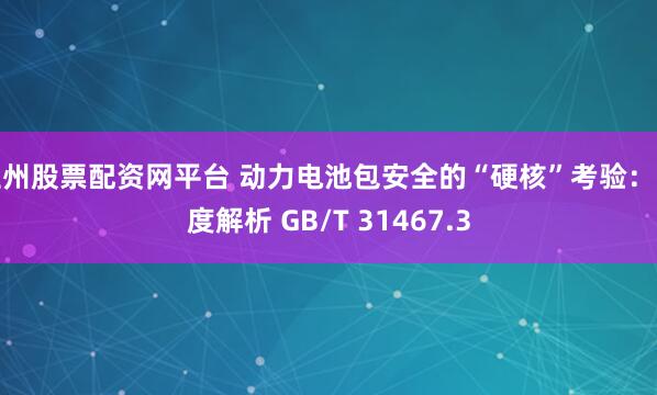 兰州股票配资网平台 动力电池包安全的“硬核”考验：深度解析 GB/T 31467.3