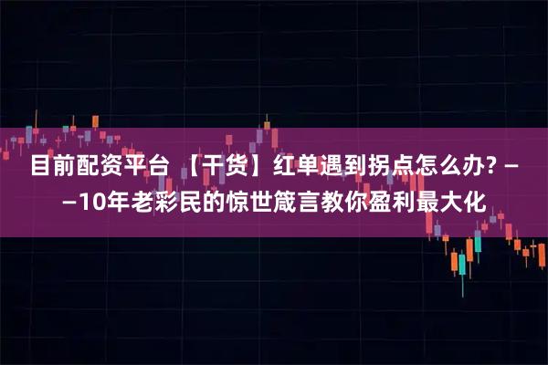 目前配资平台 【干货】红单遇到拐点怎么办? ——10年老彩民的惊世箴言教你盈利最大化