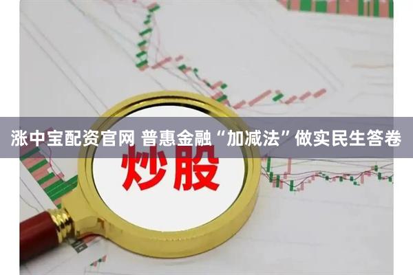 涨中宝配资官网 普惠金融“加减法”做实民生答卷