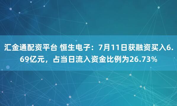 汇金通配资平台 恒生电子：7月11日获融资买入6.69亿元，占当日流入资金比例为26.73%