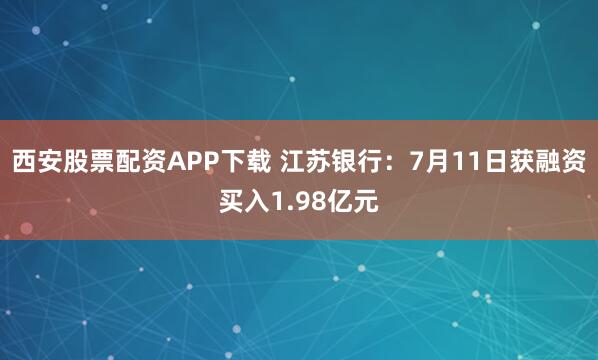 西安股票配资APP下载 江苏银行：7月11日获融资买入1.98亿元