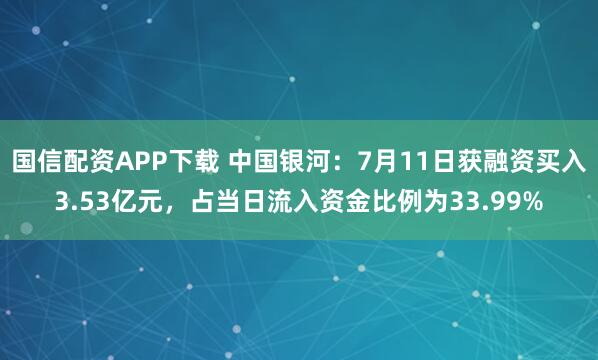 国信配资APP下载 中国银河：7月11日获融资买入3.53亿元，占当日流入资金比例为33.99%