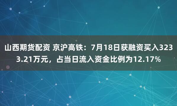 山西期货配资 京沪高铁：7月18日获融资买入3233.21万元，占当日流入资金比例为12.17%
