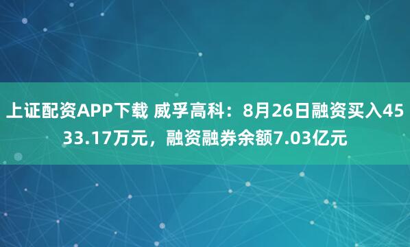 上证配资APP下载 威孚高科：8月26日融资买入4533.17万元，融资融券余额7.03亿元