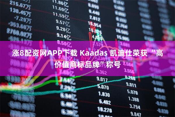 涨8配资网APP下载 Kaadas 凯迪仕荣获 “高价值商标品牌”称号